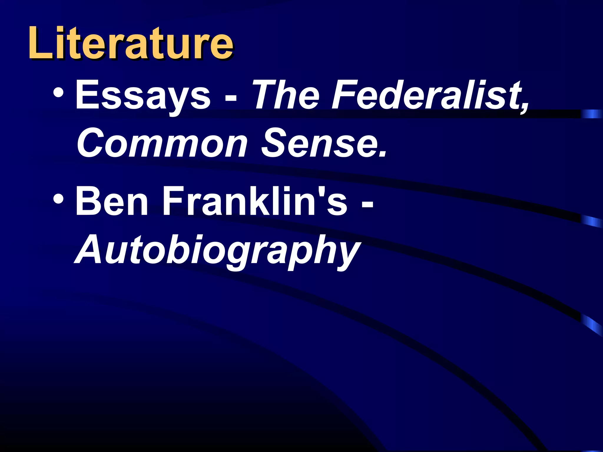 LiteratureLiterature
• Essays - The Federalist,
Common Sense.
• Ben Franklin's -
Autobiography
 