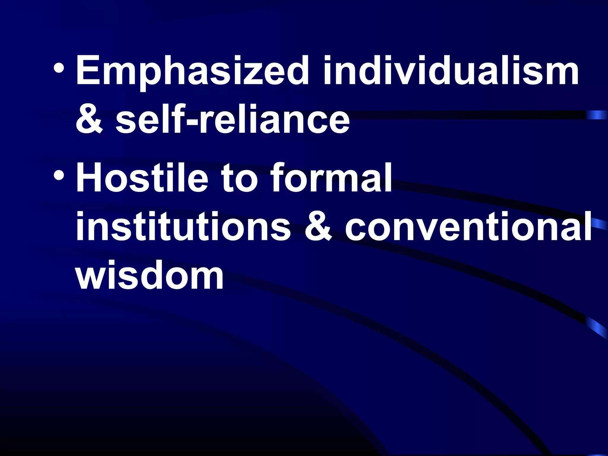 • Emphasized individualism
& self-reliance
• Hostile to formal
institutions & conventional
wisdom
 