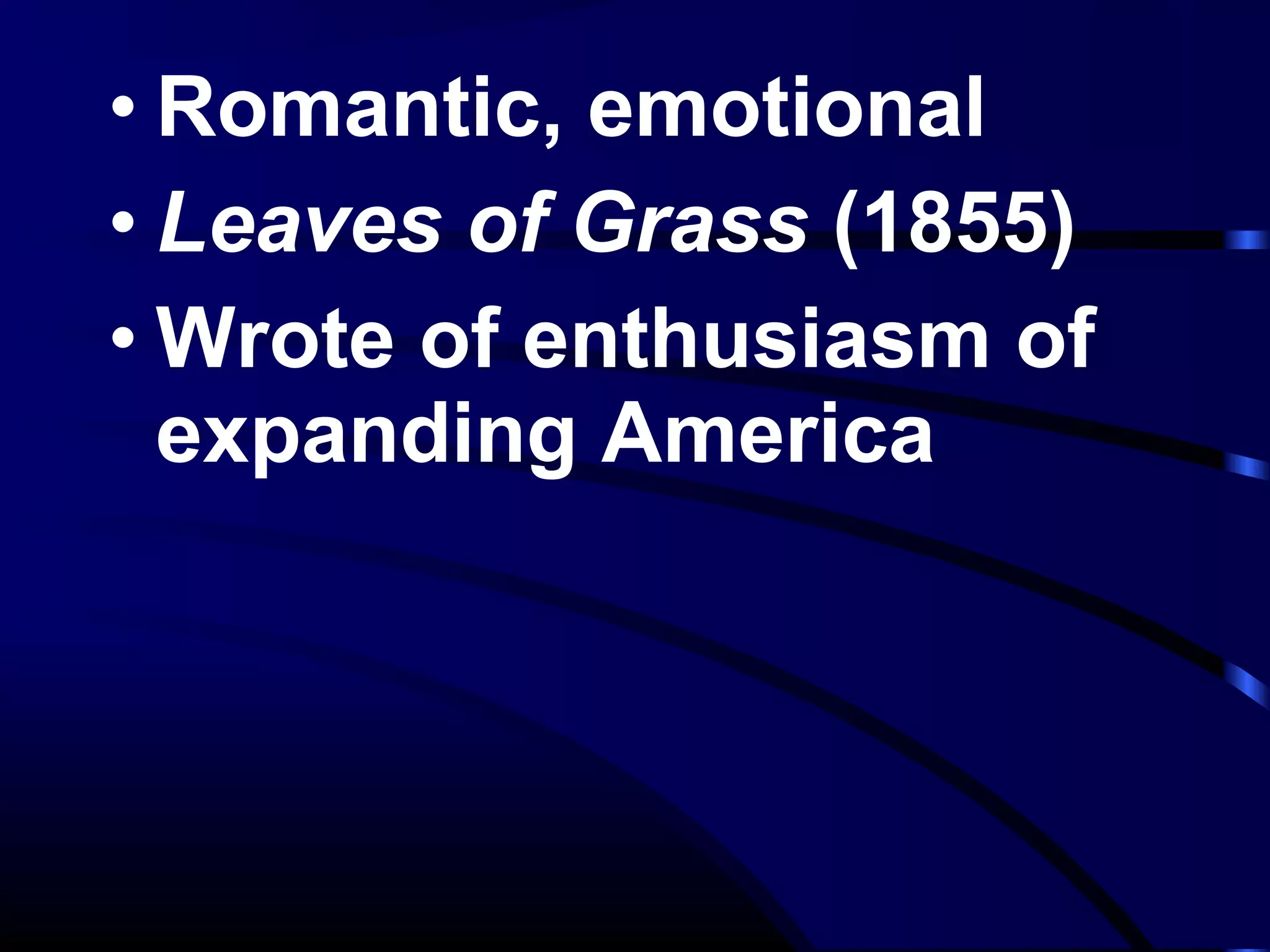 • Romantic, emotional
• Leaves of Grass (1855)
• Wrote of enthusiasm of
expanding America
 