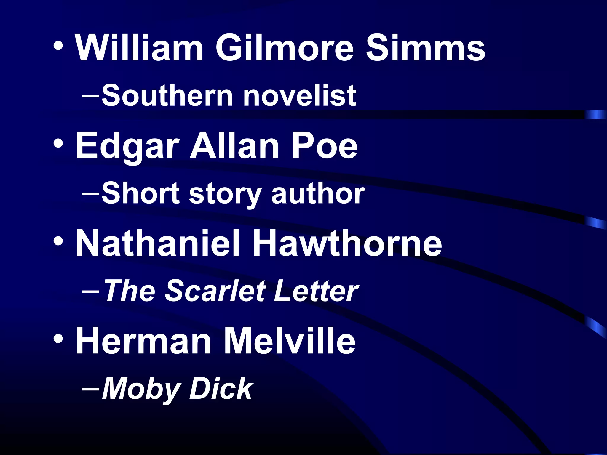 • William Gilmore Simms
–Southern novelist
• Edgar Allan Poe
–Short story author
• Nathaniel Hawthorne
–The Scarlet Letter
• Herman Melville
–Moby Dick
 