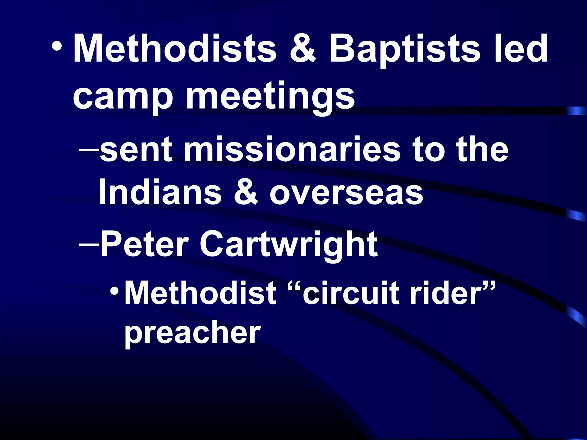 • Methodists & Baptists led
camp meetings
–sent missionaries to the
Indians & overseas
–Peter Cartwright
•Methodist “circuit rider”
preacher
 