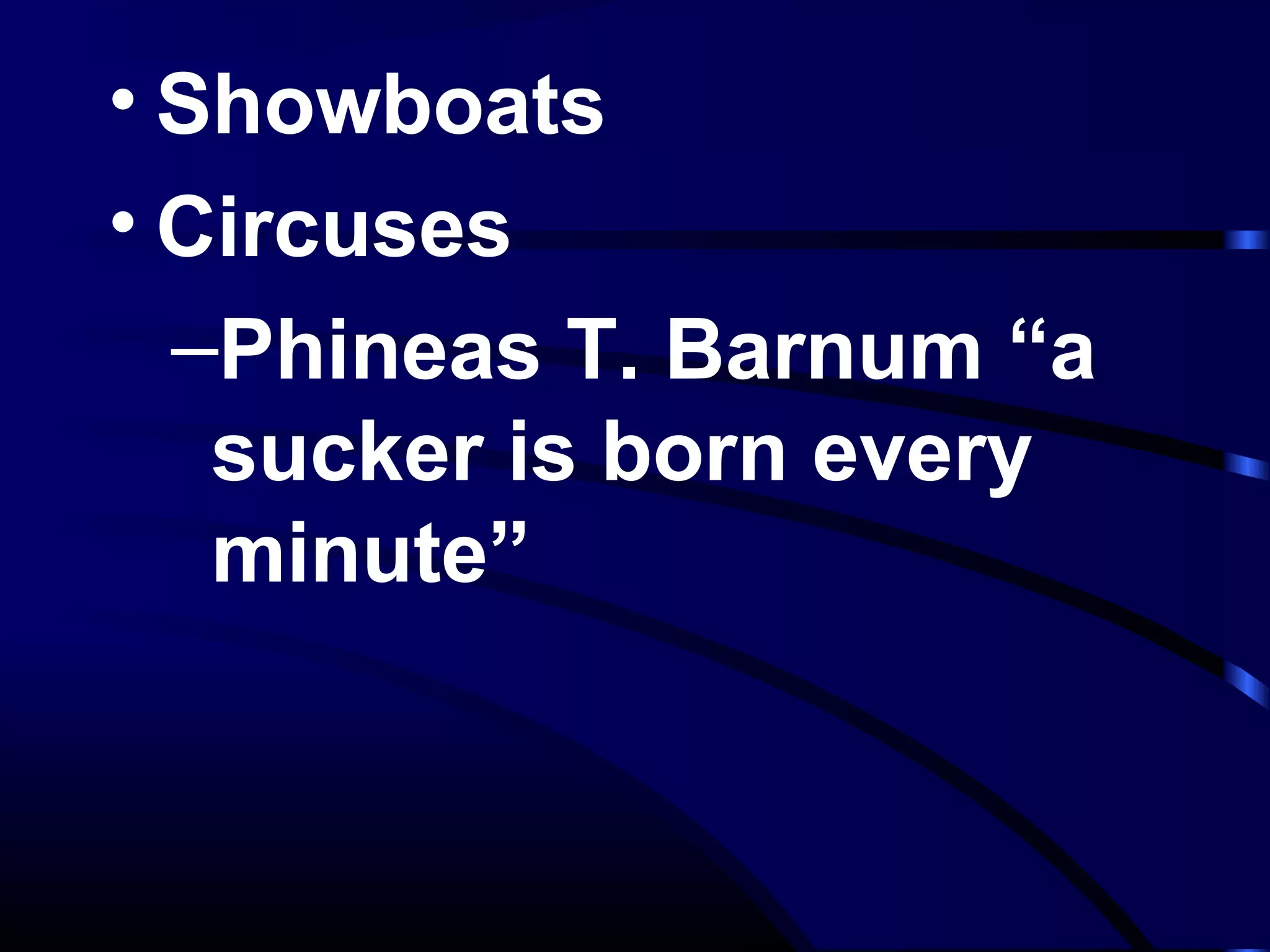 • Showboats
• Circuses
–Phineas T. Barnum “a
sucker is born every
minute”
 