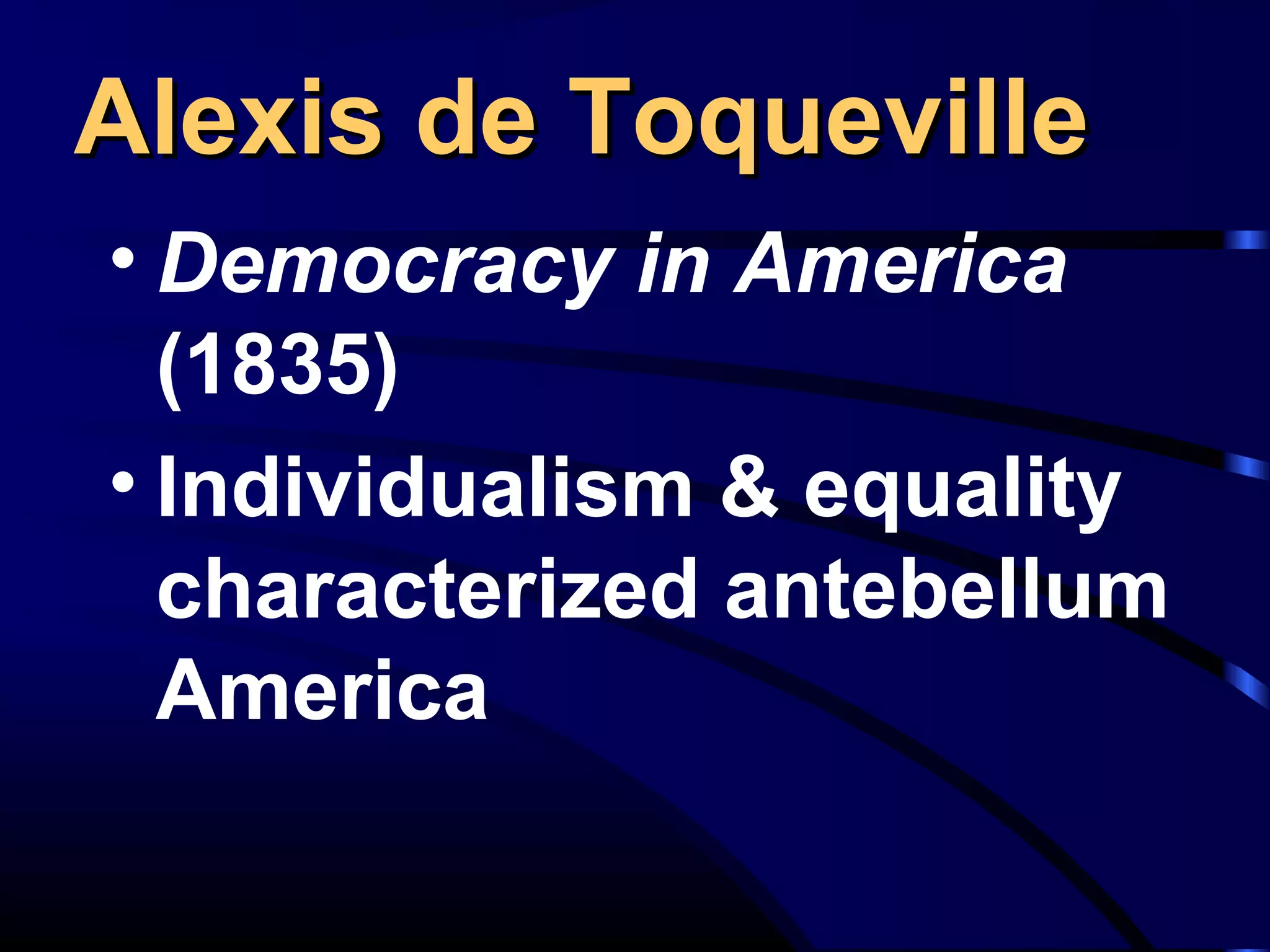 Alexis de ToquevilleAlexis de Toqueville
• Democracy in America
(1835)
• Individualism & equality
characterized antebellum
America
 