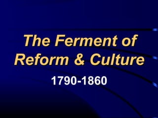 The Ferment ofThe Ferment of
Reform & CultureReform & Culture
1790-1860
 