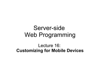 Server-side  Web Programming Lecture 16:  Customizing for Mobile Devices   