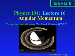Physics 101:  Lecture 16  Angular Momentum ,[object Object],Exam II 