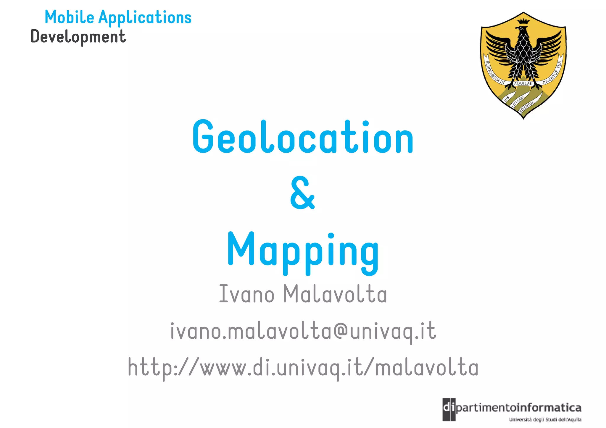 Geolocation
           &
       Mapping
         Ivano Malavolta
    ivano.malavolta@univaq.it
http://www.di.univaq.it/malavolta
 