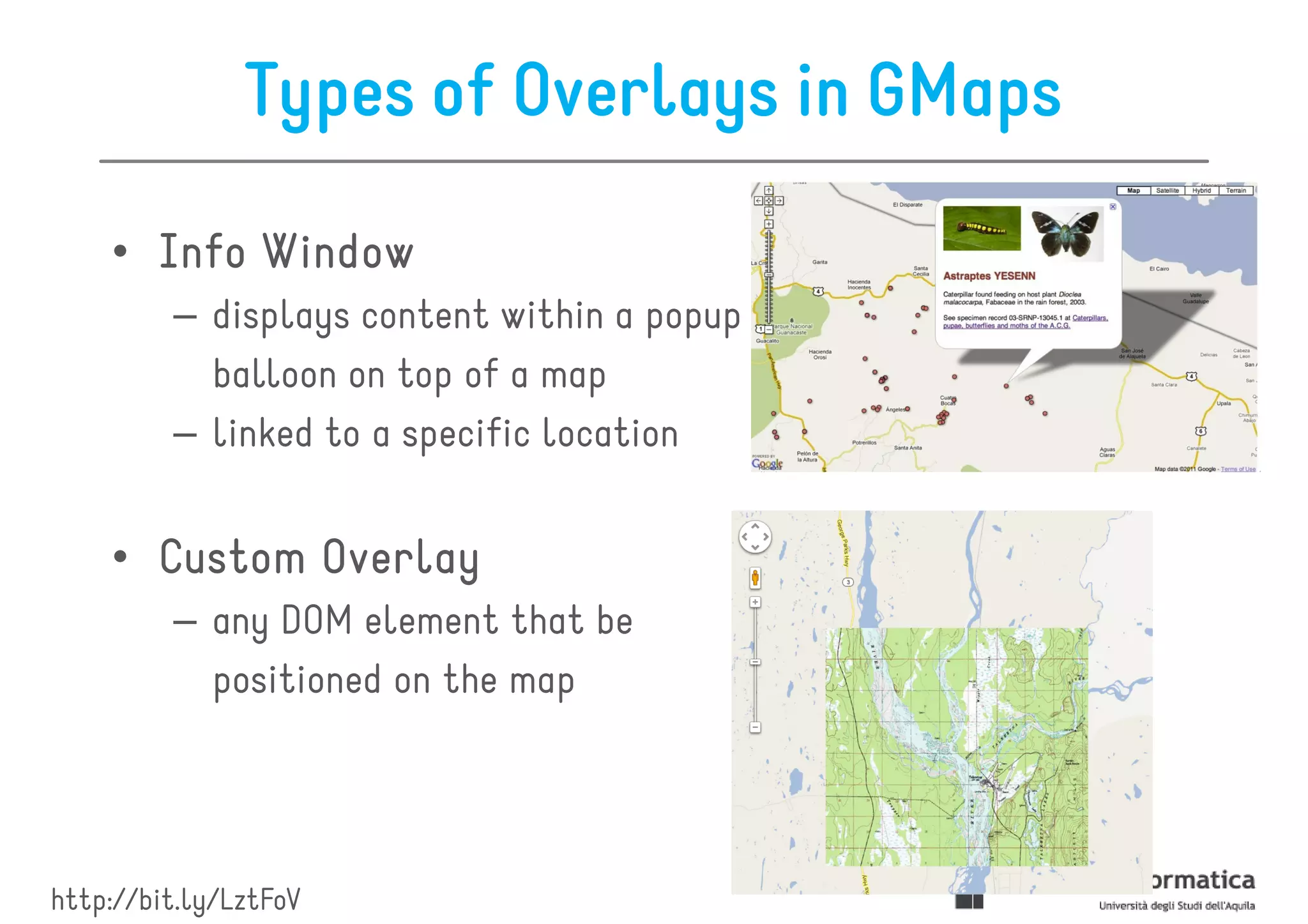Types of Overlays in GMaps

    • Info Window
         – displays content within a popup
           balloon on top of a map
         – linked to a specific location


    • Custom Overlay
         – any DOM element that be
           positioned on the map




http://bit.ly/LztFoV
 