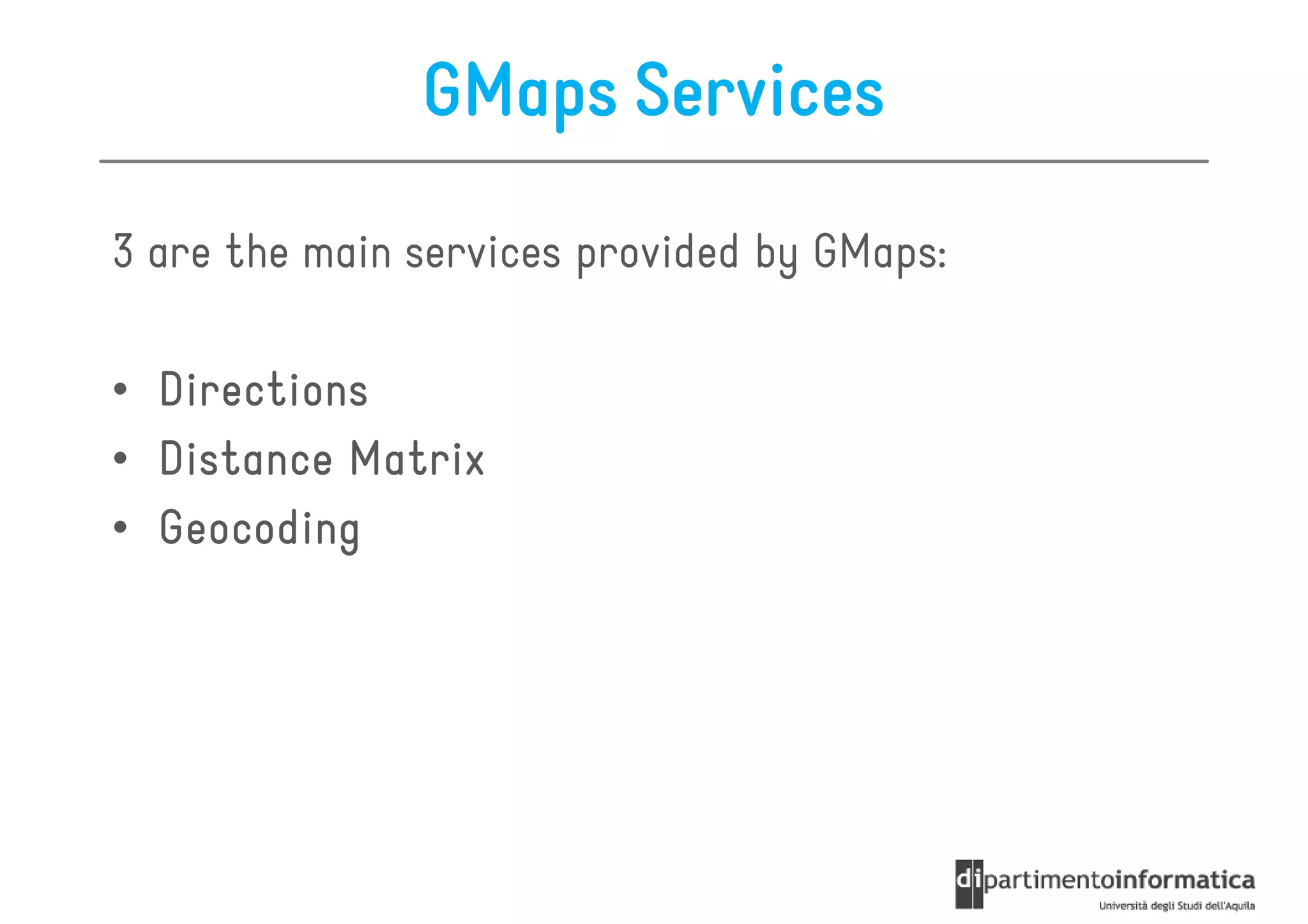 GMaps Services

3 are the main services provided by GMaps:

• Directions
• Distance Matrix
• Geocoding
 