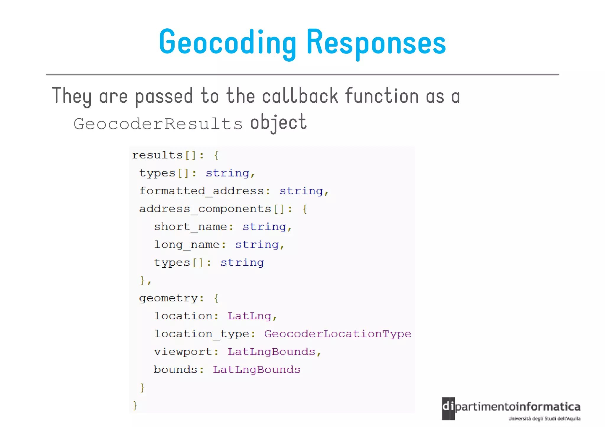 Geocoding Responses
They are passed to the callback function as a
  GeocoderResults object
 
