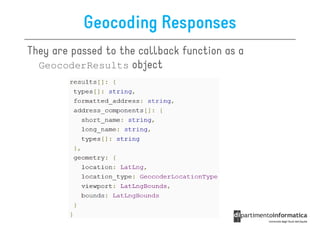 Geocoding Responses
They are passed to the callback function as a
  GeocoderResults object
 