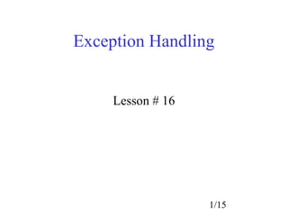 Exception Handling


     Lesson # 16




                   1/15
 