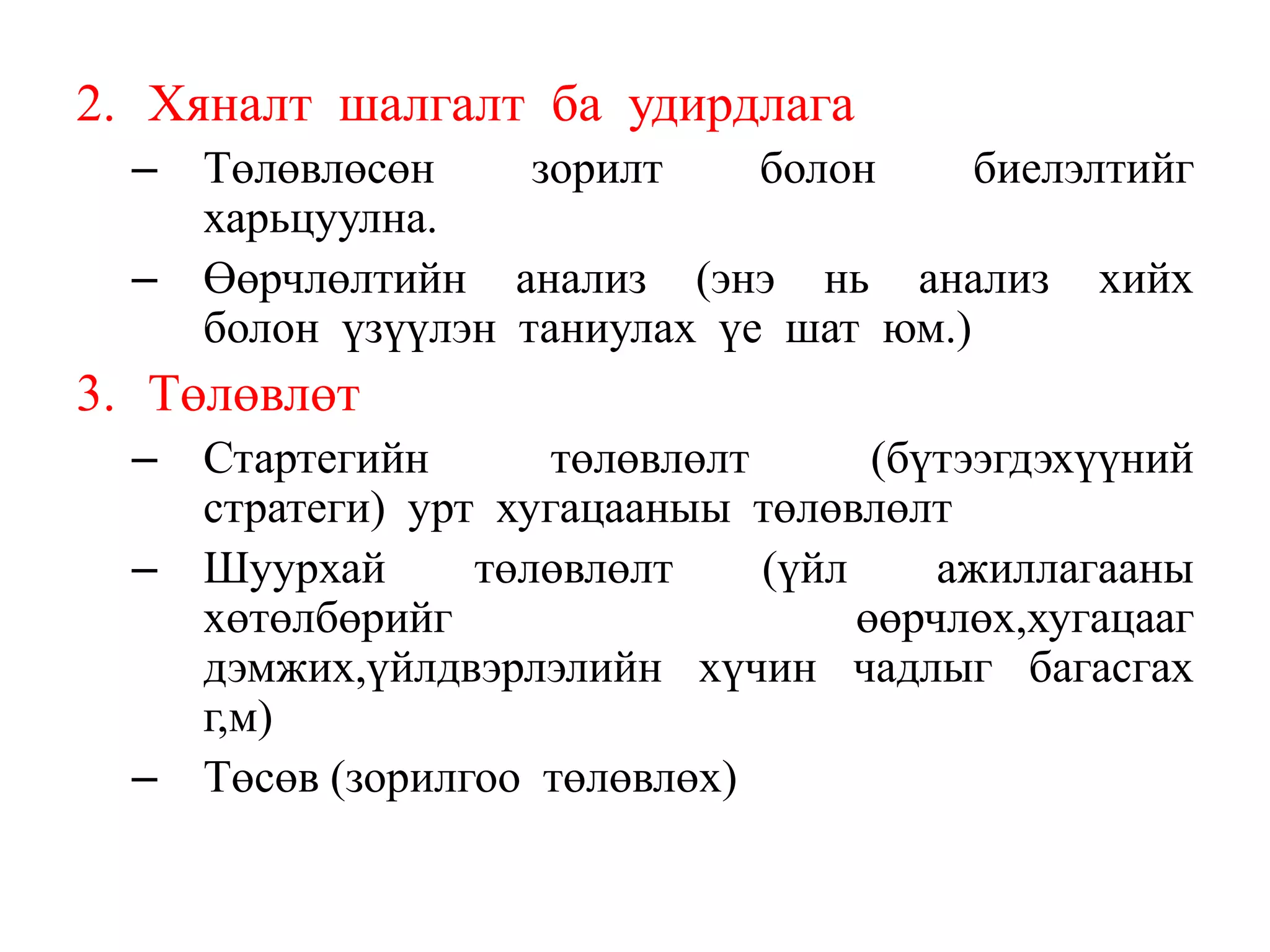 2. Хяналт шалгалт ба удирдлага
– Төлөвлөсөн
зорилт
болон
биелэлтийг
харьцуулна.
– Өөрчлөлтийн анализ (энэ нь анализ хийх
болон үзүүлэн таниулах үе шат юм.)

3. Төлөвлөт
– Стартегийн
төлөвлөлт
(бүтээгдэхүүний
стратеги) урт хугацааныы төлөвлөлт
– Шуурхай
төлөвлөлт
(үйл
ажиллагааны
хөтөлбөрийг
өөрчлөх,хугацааг
дэмжих,үйлдвэрлэлийн хүчин чадлыг багасгах
г,м)
– Төсөв (зорилгоо төлөвлөх)

 