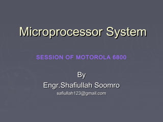Microprocessor System
SESSION OF MOTOROLA 6800

By
Engr.Shafiullah Soomro
safiullah123@gmail.com

 