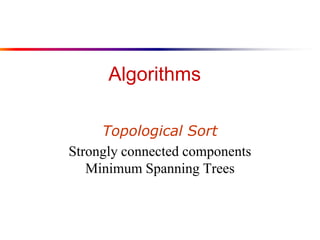 Algorithms
Topological Sort
Strongly connected components
Minimum Spanning Trees
 