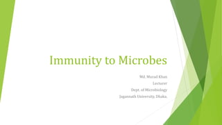 Immunity to Microbes
Md. Murad Khan
Lecturer
Dept. of Microbiology
Jagannath University, Dhaka.
 