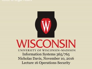 Information Systems 365/765
Nicholas Davis, November 10, 2016
Lecture 16 Operations Security
 