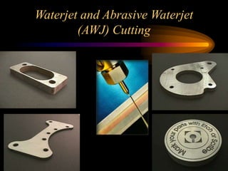 Waterjet and Abrasive Waterjet
(AWJ) Cutting
 