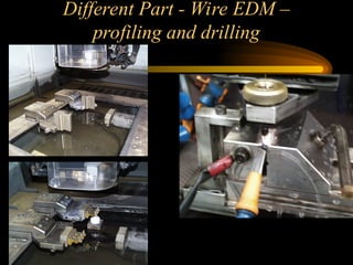 Different Part - Wire EDM –
profiling and drilling
 
