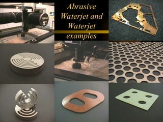 Abrasive
Waterjet and
Waterjet
examples
 