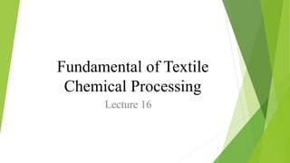 Fundamental of Textile
Chemical Processing
Lecture 16
1
 