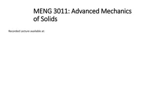 MENG 3011: Advanced Mechanics
of Solids
Recorded Lecture available at:
 