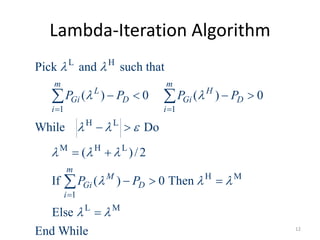 Lambda-Iteration Algorithm
L H
1 1
H L
M H L
H M
1
L M
Pick and such that
( ) 0 ( ) 0
While Do
( )/2
If ( ) 0 Then
Else
End While
m m
L H
Gi D Gi D
i i
m
M
Gi D
i
P P P P
P P
 
 
  
  
  
 
 

   
 
 
  

 

12
 