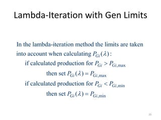 Lambda-Iteration with Gen Limits
,max
,max
In the lambda-iteration method the limits are taken
into account when calculating ( ) :
if calculated production for
then set ( )
if calculated production for
Gi
Gi Gi
Gi Gi
P
P P
P P




,min
,min
then set ( )
Gi Gi
Gi Gi
P P
P P



20
 