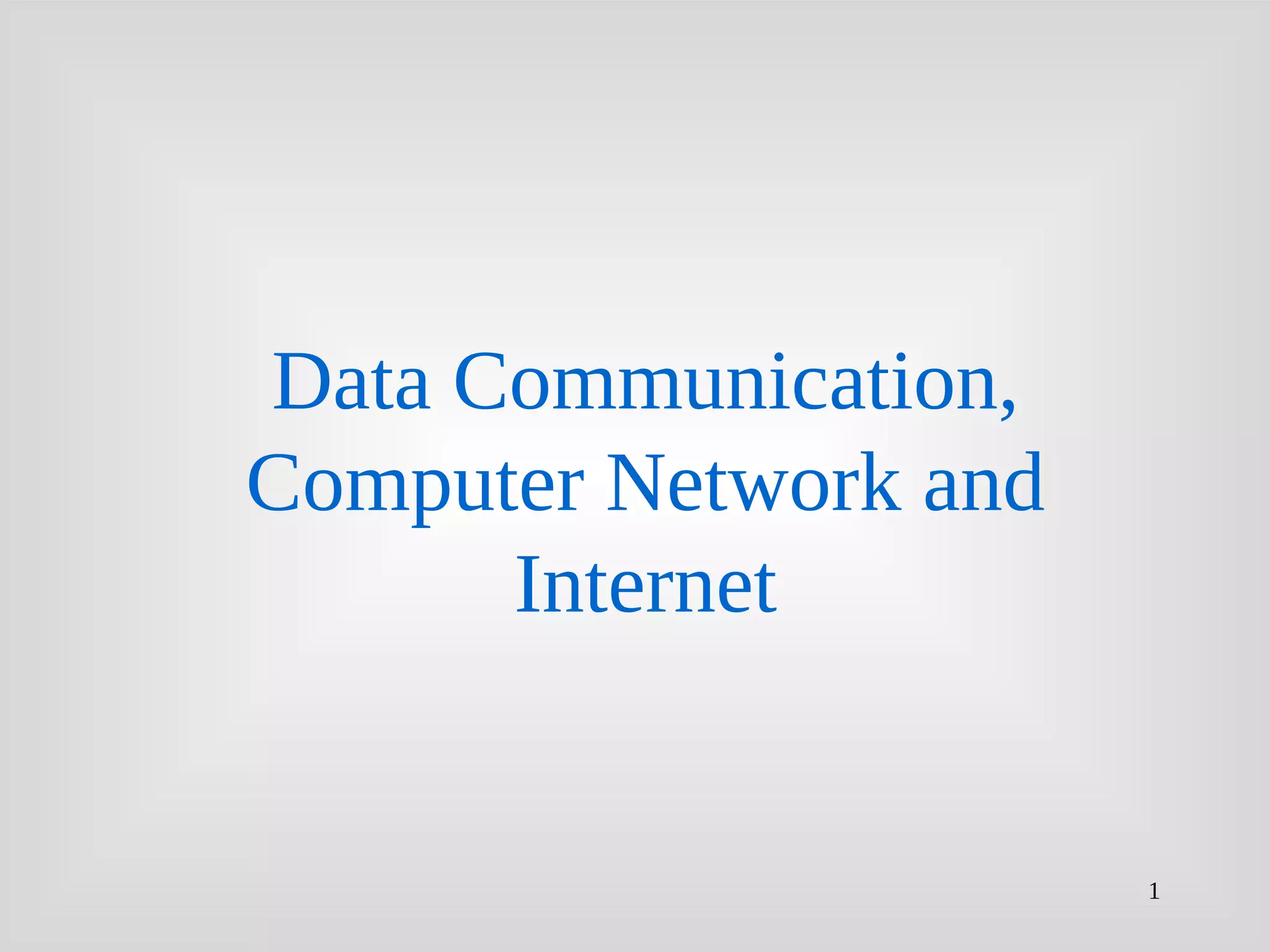 1
Data Communication,
Computer Network and
Internet
 