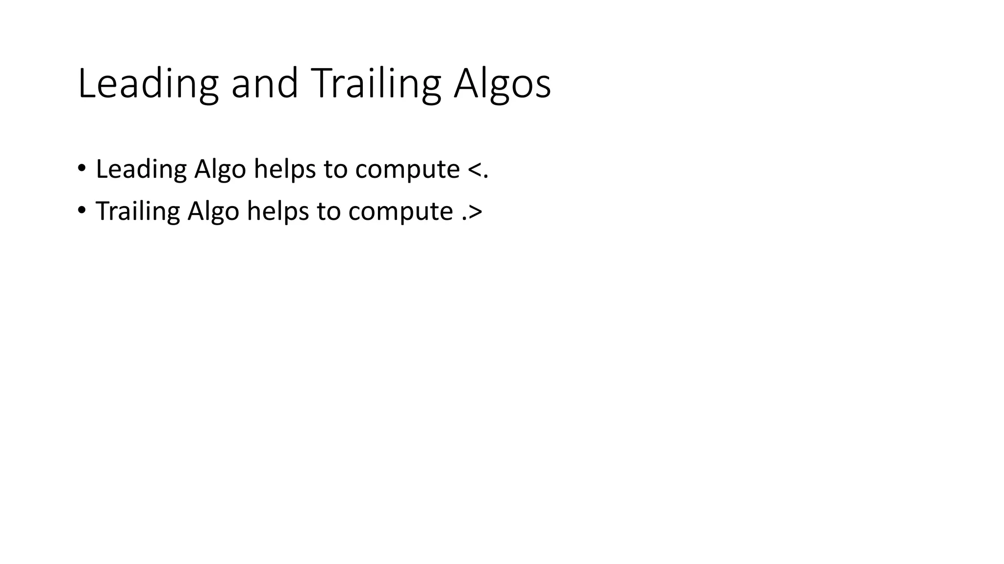 Leading and Trailing Algos
• Leading Algo helps to compute <.
• Trailing Algo helps to compute .>