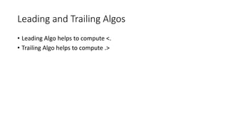 Leading and Trailing Algos
• Leading Algo helps to compute <.
• Trailing Algo helps to compute .>
 