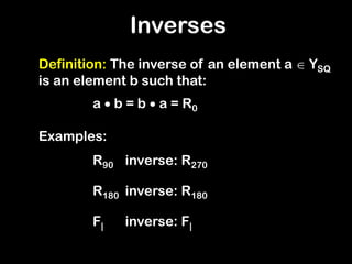 Inverses
Definition: The inverse of an element a  YSQ
is an element b such that:
a  b = b  a = R0
Examples:
R90 inverse: R270
R180 inverse: R180
F| inverse: F|
 