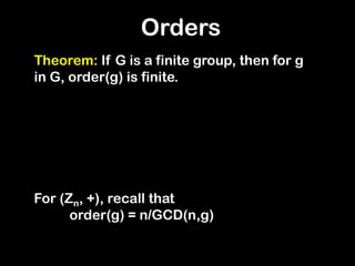 Theorem: If G is a finite group, then for g
in G, order(g) is finite.
Orders
For (Zn, +), recall that
order(g) = n/GCD(n,g)
 