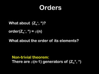 What about (Zn
*, *)?
Orders
order(Zn
*, *) = Á(n)
What about the order of its elements?
Non-trivial theorem:
There are Á(n-1) generators of (Zn*, *)
 