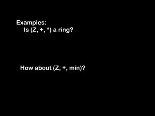 Examples:
Is (Z, +, *) a ring?
How about (Z, +, min)?
 