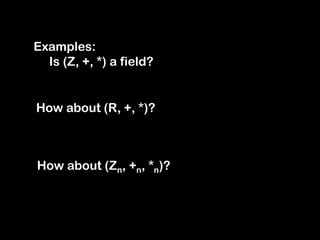 Examples:
Is (Z, +, *) a field?
How about (R, +, *)?
How about (Zn, +n, *n)?
 