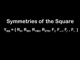 Symmetries of the Square
YSQ = { R0, R90, R180, R270, F|, F—, F , F }
 