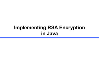 Implementing RSA Encryption
in Java
 