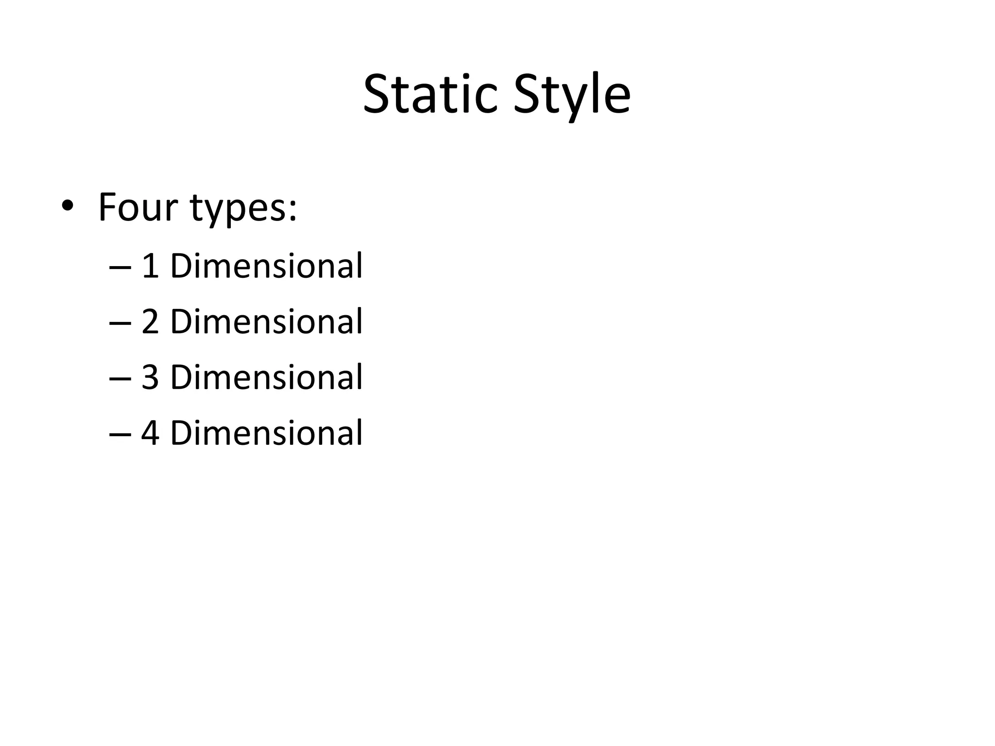 Static Style
• Four types:
– 1 Dimensional
– 2 Dimensional
– 3 Dimensional
– 4 Dimensional
 