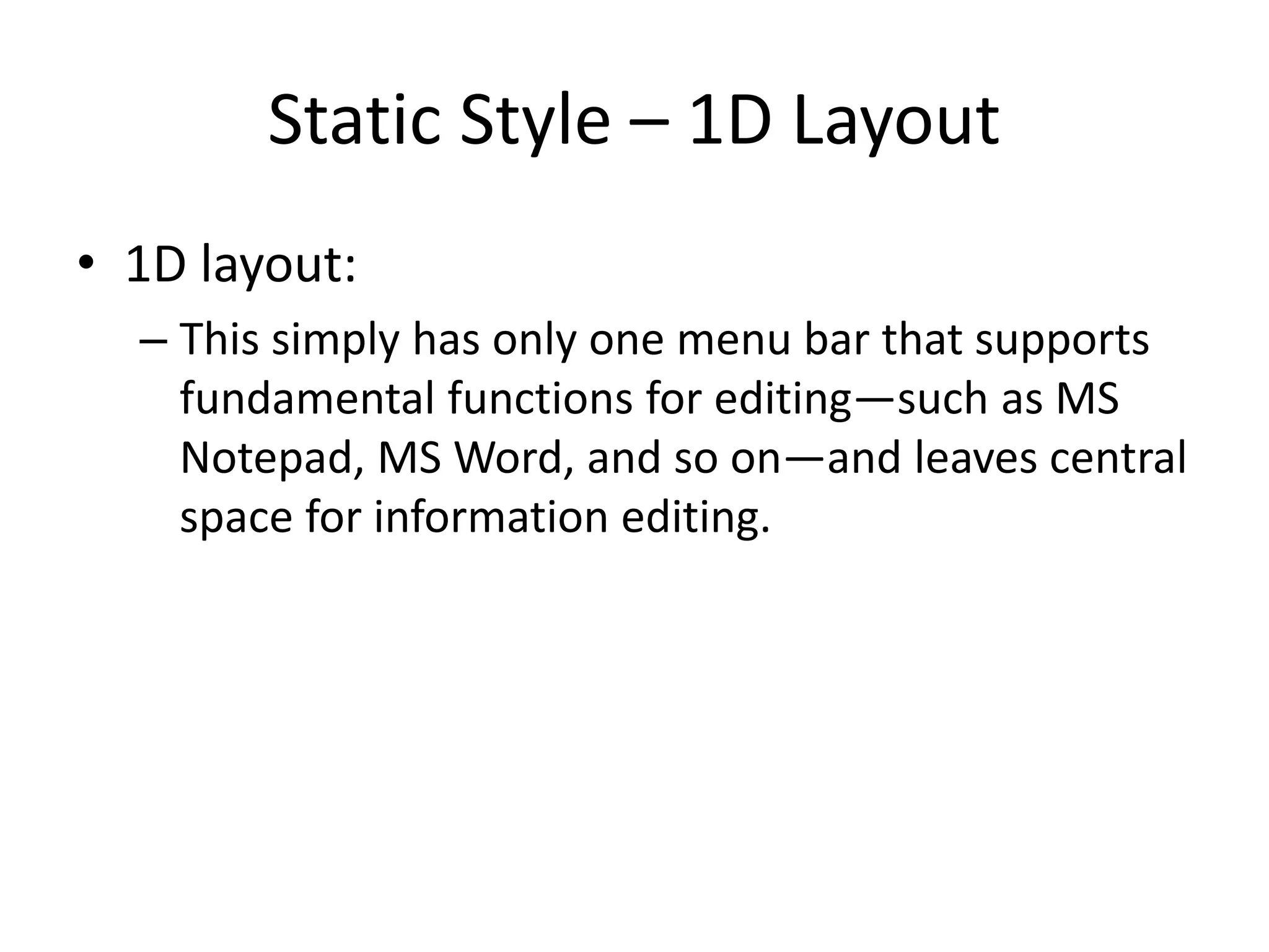 Static Style – 1D Layout
• 1D layout:
– This simply has only one menu bar that supports
fundamental functions for editing—such as MS
Notepad, MS Word, and so on—and leaves central
space for information editing.
 