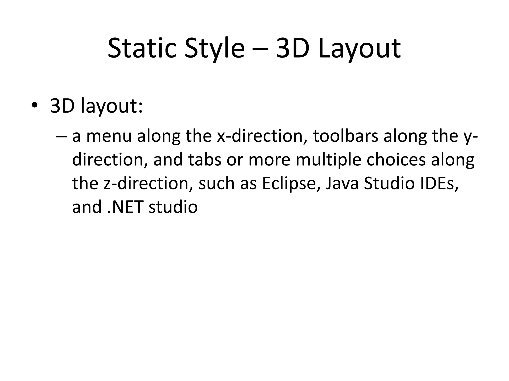 Static Style – 3D Layout
• 3D layout:
– a menu along the x-direction, toolbars along the y-
direction, and tabs or more multiple choices along
the z-direction, such as Eclipse, Java Studio IDEs,
and .NET studio
 