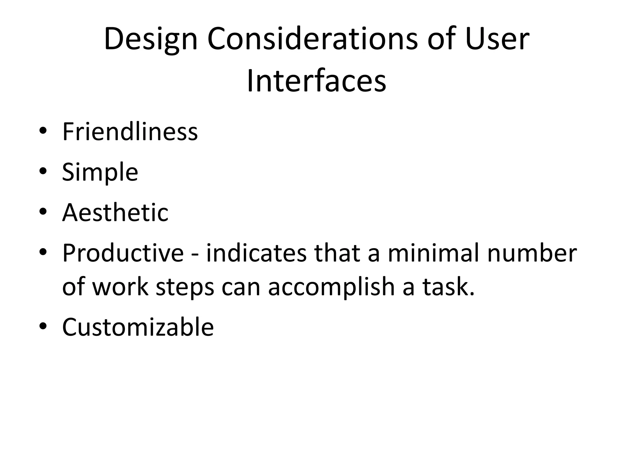 Design Considerations of User
Interfaces
• Friendliness
• Simple
• Aesthetic
• Productive - indicates that a minimal number
of work steps can accomplish a task.
• Customizable
 