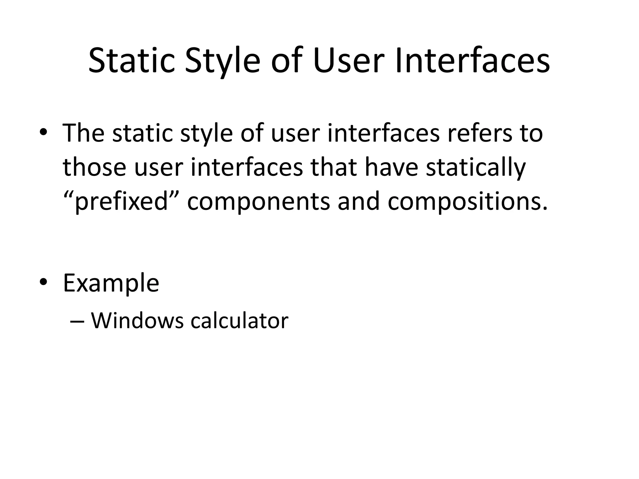 Static Style of User Interfaces
• The static style of user interfaces refers to
those user interfaces that have statically
“prefixed” components and compositions.
• Example
– Windows calculator
 