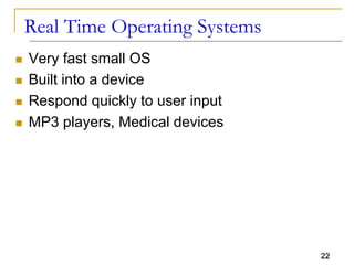 22
Real Time Operating Systems
 Very fast small OS
 Built into a device
 Respond quickly to user input
 MP3 players, Medical devices
 