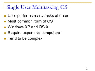 23
Single User Multitasking OS
 User performs many tasks at once
 Most common form of OS
 Windows XP and OS X
 Require expensive computers
 Tend to be complex
 