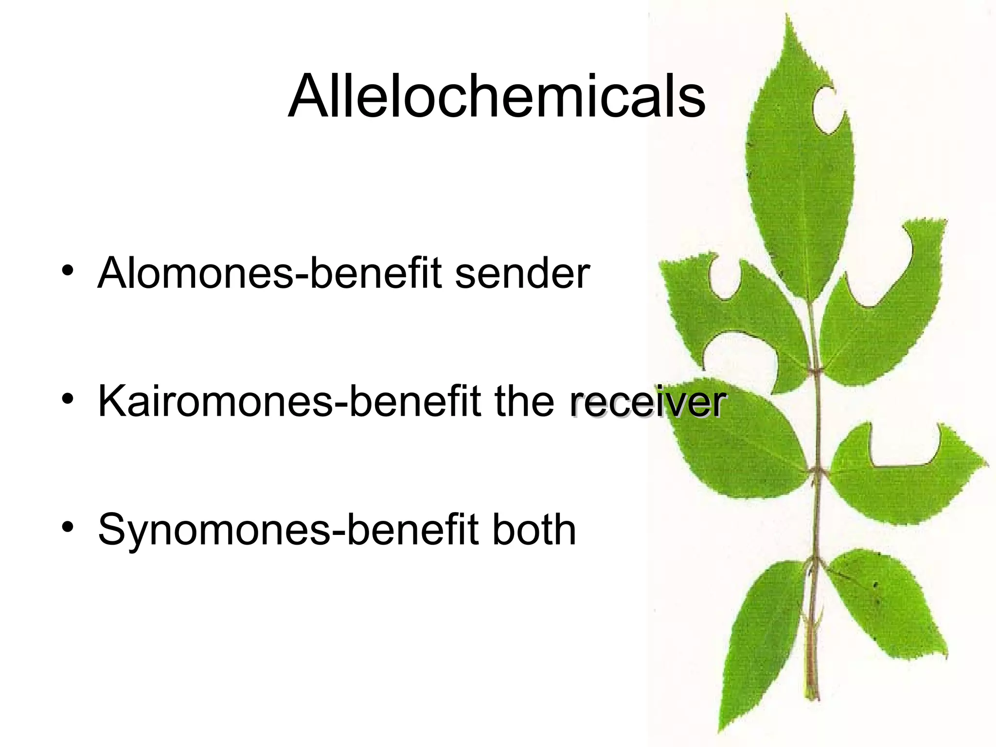 Allelochemicals
• Alomones-benefit sender
• Kairomones-benefit the receiverreceiver
• Synomones-benefit both
 