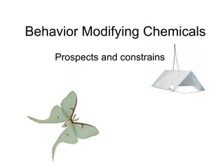 Behavior Modifying Chemicals
Prospects and constrains
 