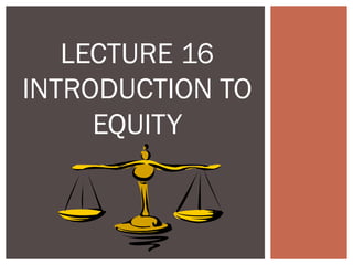LECTURE 16
INTRODUCTION TO
EQUITY
 