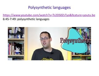 https://www.youtube.com/watch?v=Ts2DS0ZsTyo&feature=youtu.be
6:45-7:49: polysynthetic languages
Polysynthetic languages
 