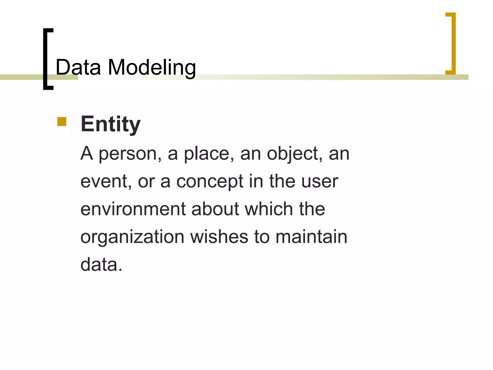 Data Modeling  Entity A person, a place, an object, an event, or a concept in the user environment about which the organization wishes to maintain data. 